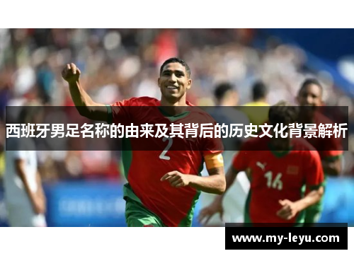 西班牙男足名称的由来及其背后的历史文化背景解析