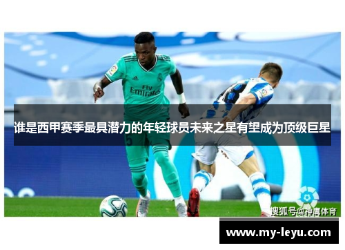 谁是西甲赛季最具潜力的年轻球员未来之星有望成为顶级巨星 谁是西甲赛季最具潜力的年轻球员未来之星有望成为顶级巨星