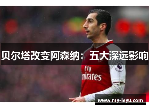 贝尔塔改变阿森纳：五大深远影响