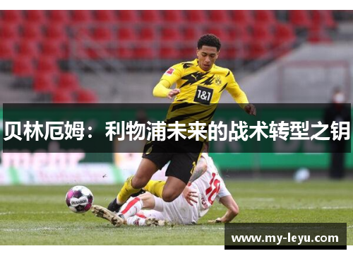 贝林厄姆：利物浦未来的战术转型之钥