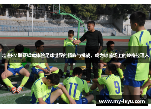 走进FM联赛模式体验足球世界的精彩与挑战，成为绿茵场上的传奇经理人