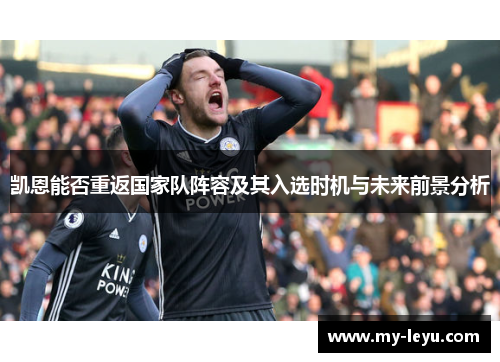 凯恩能否重返国家队阵容及其入选时机与未来前景分析