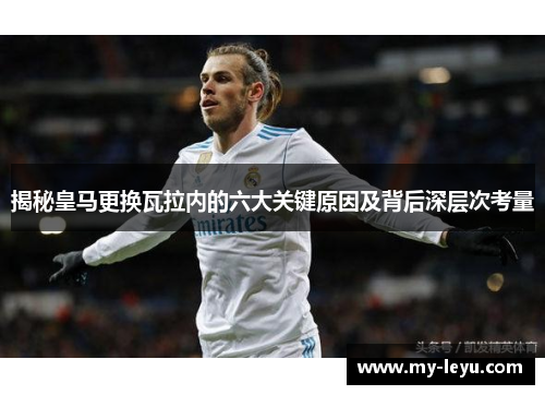 揭秘皇马更换瓦拉内的六大关键原因及背后深层次考量