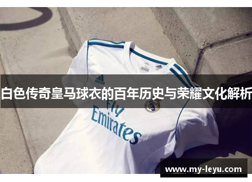 白色传奇皇马球衣的百年历史与荣耀文化解析