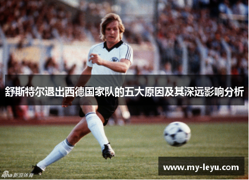 舒斯特尔退出西德国家队的五大原因及其深远影响分析 舒斯特尔退出西德国家队的五大原因及其深远影响分析