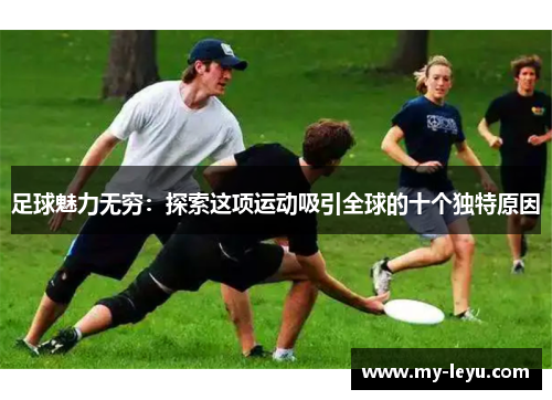 足球魅力无穷：探索这项运动吸引全球的十个独特原因