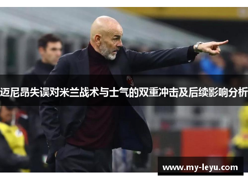 迈尼昂失误对米兰战术与士气的双重冲击及后续影响分析