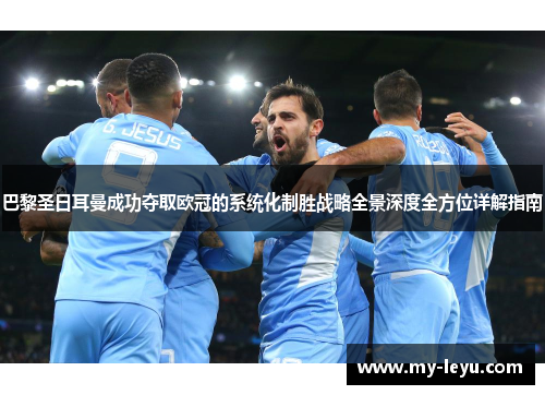 巴黎圣日耳曼成功夺取欧冠的系统化制胜战略全景深度全方位详解指南 巴黎圣日耳曼成功夺取欧冠的系统化制胜战略全景深度全方位详解指南