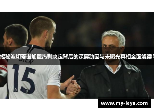 揭秘波切蒂诺加盟热刺决定背后的深层动因与未曝光真相全面解读！