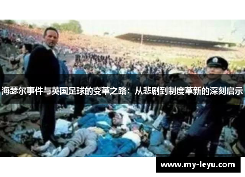 海瑟尔事件与英国足球的变革之路:从悲剧到制度革新的深刻启示 海瑟尔事件与英国足球的变革之路:从悲剧到制度革新的深刻启示