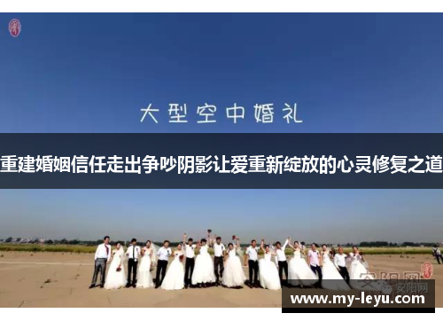 重建婚姻信任走出争吵阴影让爱重新绽放的心灵修复之道