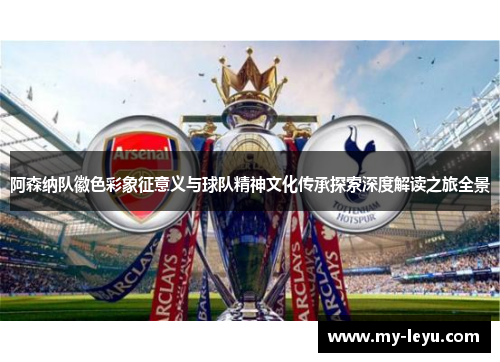 阿森纳队徽色彩象征意义与球队精神文化传承探索深度解读之旅全景
