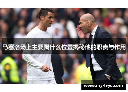 马塞洛场上主要踢什么位置揭秘他的职责与作用 马塞洛场上主要踢什么位置揭秘他的职责与作用