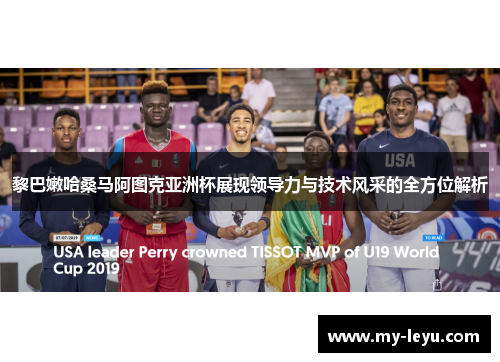 黎巴嫩哈桑马阿图克亚洲杯展现领导力与技术风采的全方位解析