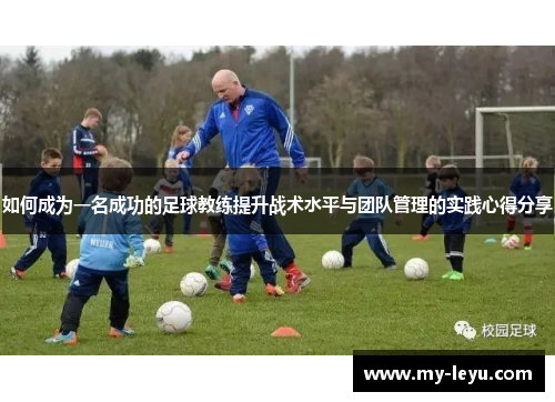 如何成为一名成功的足球教练提升战术水平与团队管理的实践心得分享