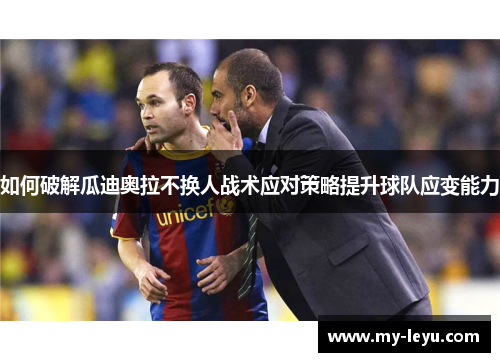 如何破解瓜迪奥拉不换人战术应对策略提升球队应变能力