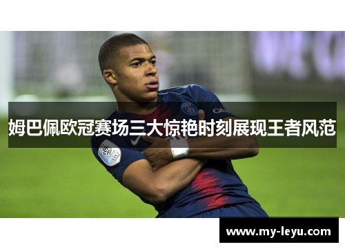 姆巴佩欧冠赛场三大惊艳时刻展现王者风范