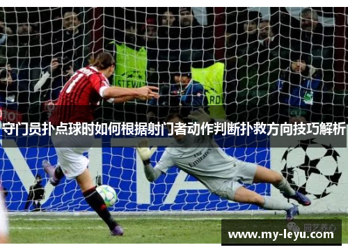 守门员扑点球时如何根据射门者动作判断扑救方向技巧解析