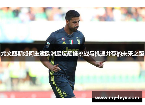 尤文图斯如何重返欧洲足坛巅峰挑战与机遇并存的未来之路