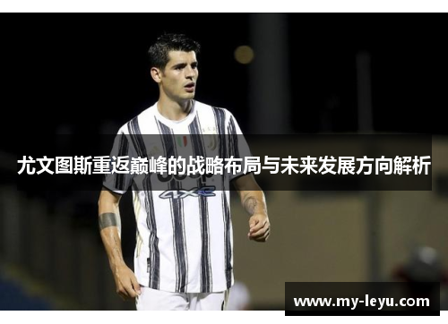 尤文图斯重返巅峰的战略布局与未来发展方向解析