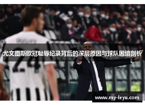 尤文图斯欧冠耻辱纪录背后的深层原因与球队困境剖析