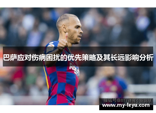 巴萨应对伤病困扰的优先策略及其长远影响分析