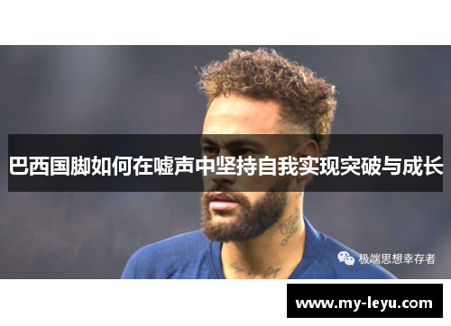 巴西国脚如何在嘘声中坚持自我实现突破与成长