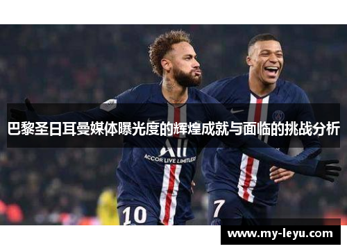 巴黎圣日耳曼媒体曝光度的辉煌成就与面临的挑战分析