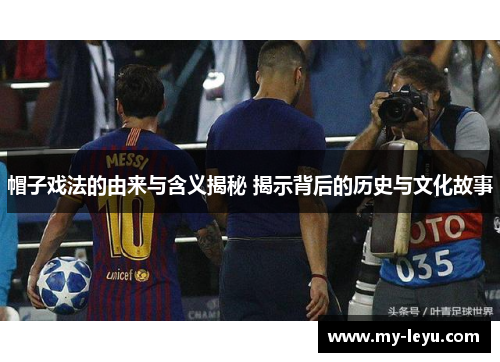 帽子戏法的由来与含义揭秘 揭示背后的历史与文化故事