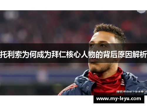 托利索为何成为拜仁核心人物的背后原因解析