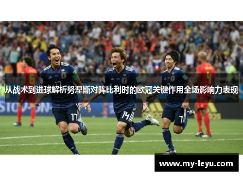 从战术到进球解析努涅斯对阵比利时的欧冠关键作用全场影响力表现