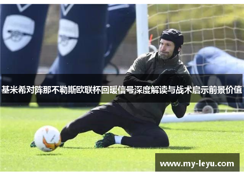 基米希对阵那不勒斯欧联杯回暖信号深度解读与战术启示前景价值 基米希对阵那不勒斯欧联杯回暖信号深度解读与战术启示前景价值