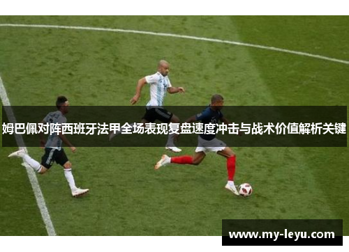 姆巴佩对阵西班牙法甲全场表现复盘速度冲击与战术价值解析关键 姆巴佩对阵西班牙法甲全场表现复盘速度冲击与战术价值解析关键