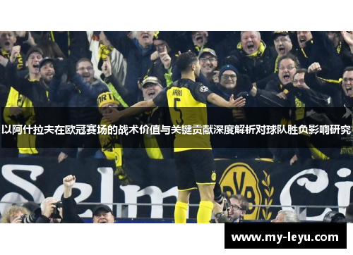 以阿什拉夫在欧冠赛场的战术价值与关键贡献深度解析对球队胜负影响研究