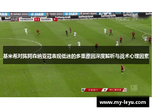 基米希对阵阿森纳亚冠表现低迷的多重原因深度解析与战术心理因素