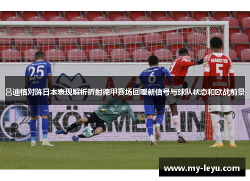 吕迪格对阵日本表现解析折射德甲赛场回暖新信号与球队状态和欧战前景 吕迪格对阵日本表现解析折射德甲赛场回暖新信号与球队状态和欧战前景