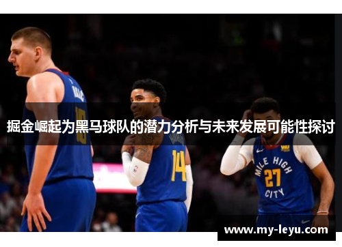 掘金崛起为黑马球队的潜力分析与未来发展可能性探讨
