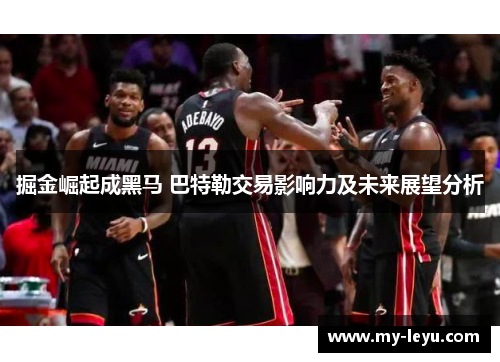 掘金崛起成黑马 巴特勒交易影响力及未来展望分析