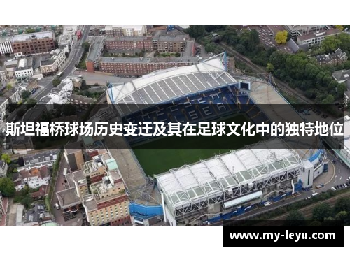 斯坦福桥球场历史变迁及其在足球文化中的独特地位