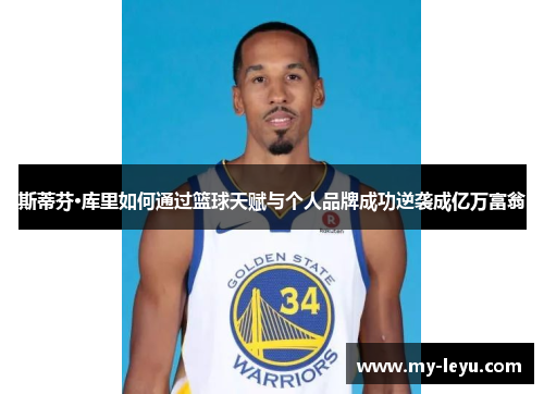 斯蒂芬·库里如何通过篮球天赋与个人品牌成功逆袭成亿万富翁