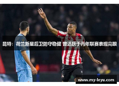 昆特：荷兰新星后卫防守稳健 曾活跃于青年联赛表现亮眼
