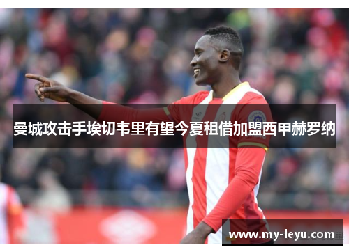 曼城攻击手埃切韦里有望今夏租借加盟西甲赫罗纳