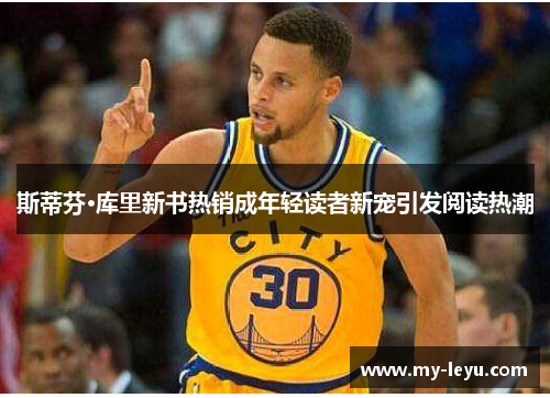 斯蒂芬·库里新书热销成年轻读者新宠引发阅读热潮