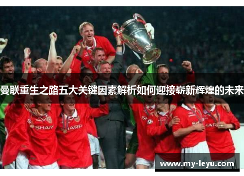 曼联重生之路五大关键因素解析如何迎接崭新辉煌的未来