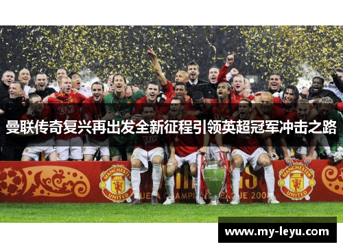 曼联传奇复兴再出发全新征程引领英超冠军冲击之路