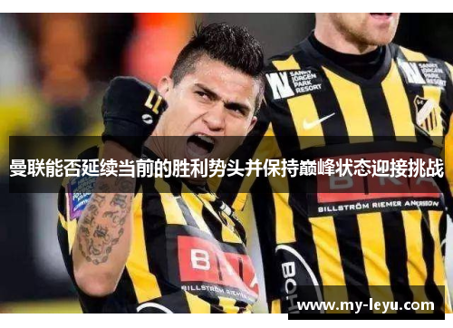 曼联能否延续当前的胜利势头并保持巅峰状态迎接挑战 曼联能否延续当前的胜利势头并保持巅峰状态迎接挑战