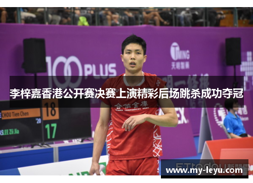 李梓嘉香港公开赛决赛上演精彩后场跳杀成功夺冠