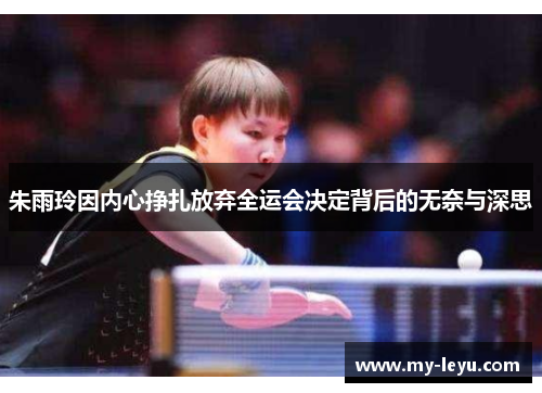 朱雨玲因内心挣扎放弃全运会决定背后的无奈与深思