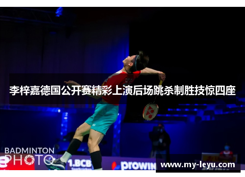 李梓嘉德国公开赛精彩上演后场跳杀制胜技惊四座