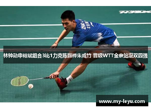 林钟勋申裕斌组合3比1力克陈颢桦朱成竹 晋级WTT金奈站混双四强